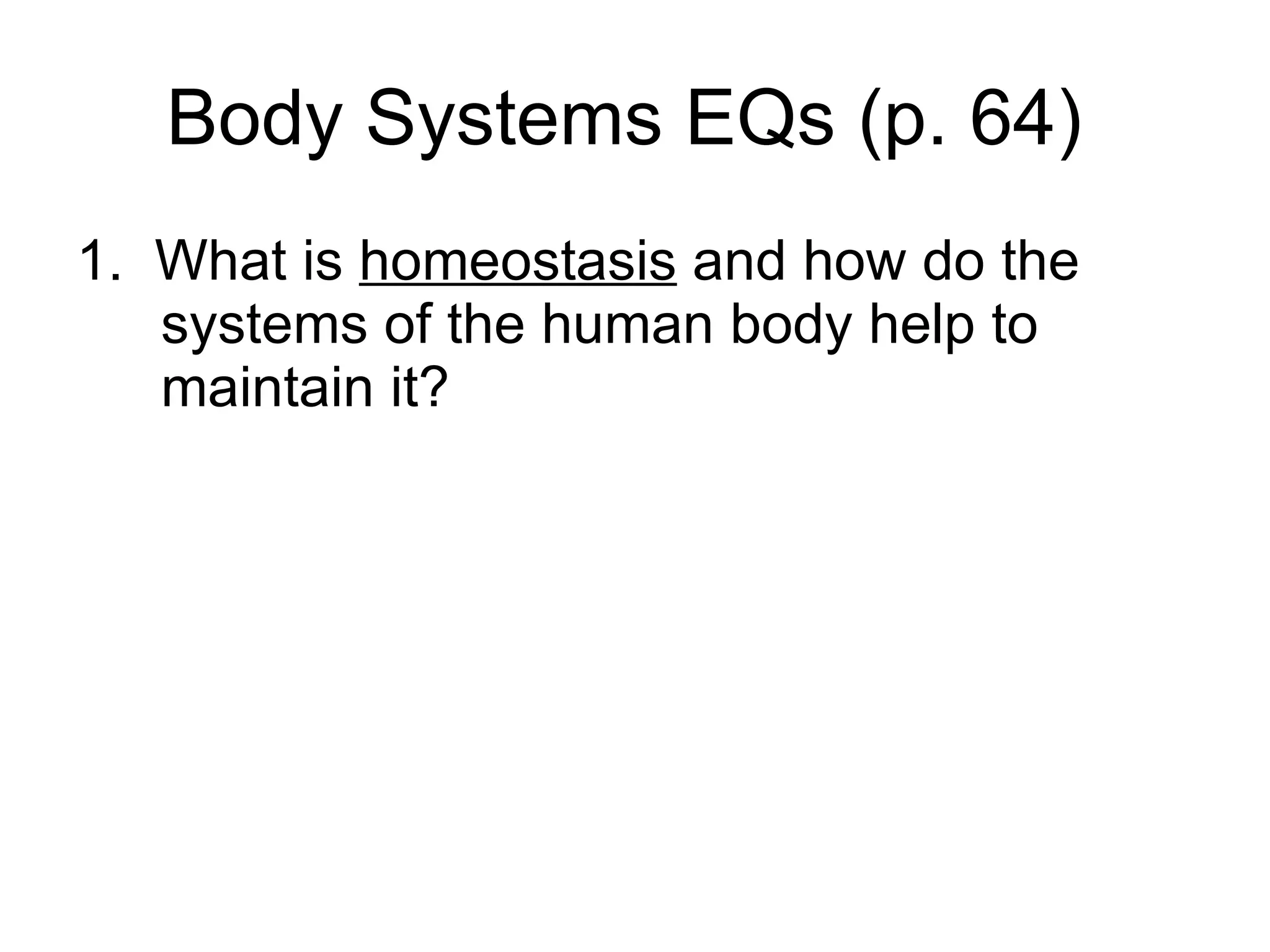 Body Systems EQs (p. 64)  1.  What is  homeostasis  and how do the systems of the human body help to maintain it? 