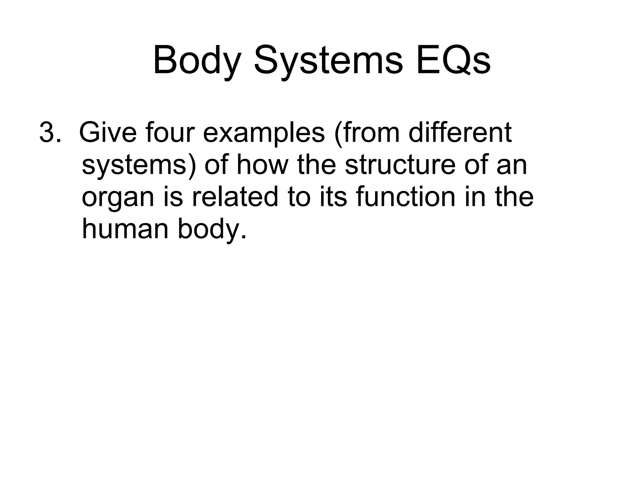 Body Systems EQs 3.  Give four examples (from different systems) of how the structure of an organ is related to its function in the human body. 