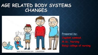 AGE RELATED BODY SYSTEMS
CHANGES
Prepared by:
Jagdish sambad.
M.Sc. Nursing
Balaji college of nursing
 