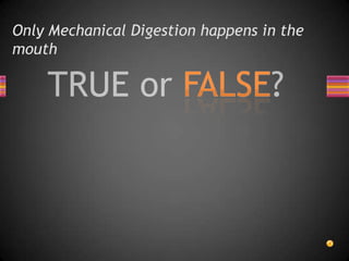 Only Mechanical Digestion happens in the
mouth
 