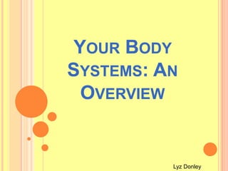 Your Body Systems: An Overview  Lyz Donley 