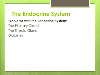The Endocrine System
Problems with the Endocrine System:
The Pituitary Gland
The Thyroid Gland
Diabetes

 