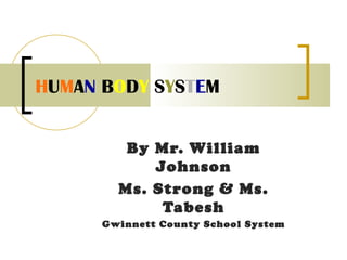 HUMAN BODY SYSTEM 
By Mr. William 
Johnson 
Ms. Strong & Ms. 
Tabesh 
Gwinnett County School System 
 