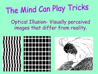 Optical Illusion- Visually perceived
images that differ from reality.
 