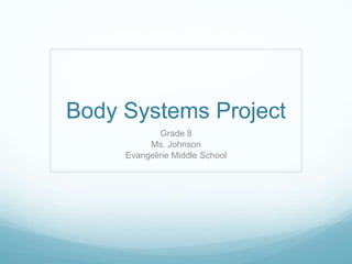 Body Systems Project
             Grade 8
          Ms. Johnson
     Evangeline Middle School
 