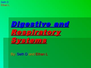 Seth D
Ethan L




          Digestive and
          Respirator y
          Systems
          By: Seth D and Ethan L
 