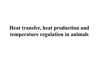 Heat transfer, heat production and
temperature regulation in animals
 