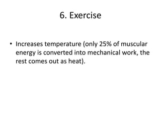 6. Exercise
• Increases temperature (only 25% of muscular
energy is converted into mechanical work, the
rest comes out as heat).
 