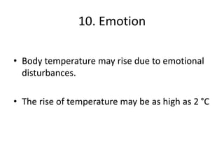 10. Emotion
• Body temperature may rise due to emotional
disturbances.
• The rise of temperature may be as high as 2 °C
 