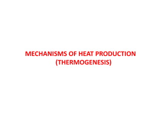 MECHANISMS OF HEAT PRODUCTION
(THERMOGENESIS)
 