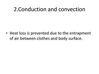 2.Conduction and convection
• Heat loss is prevented due to the entrapment
of air between clothes and body surface.
 