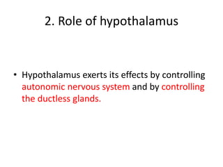 2. Role of hypothalamus
• Hypothalamus exerts its effects by controlling
autonomic nervous system and by controlling
the ductless glands.
 