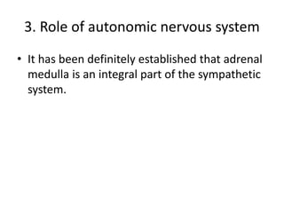 3. Role of autonomic nervous system
• It has been definitely established that adrenal
medulla is an integral part of the sympathetic
system.
 