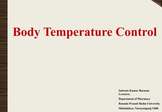 Body Temperature Control
Subrato Kumar Barman
Lecturer,
Department of Pharmacy
Ranada Prasad Shaha University
Shitalakhya, Narayanganj-1400.
 