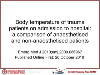 Body temperature of trauma patients on admission to hospital: a comparison of anaesthetised and non-anaesthetised patients Emerg Med J 2010;emj.2009.086967 Published Online First: 20 October 2010  