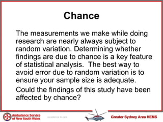 Chance <ul><li>The measurements we make while doing research are nearly always subject to random variation. Determining wh...
