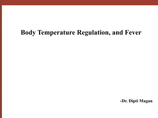 Body Temperature Regulation, and Fever
-Dr. Dipti Magan
 