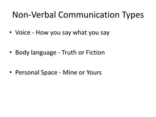 Non-Verbal Communication Types
• Voice - How you say what you say
• Body language - Truth or Fiction
• Personal Space - Mine or Yours

 