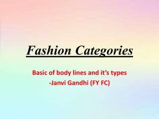 Fashion Categories
Basic of body lines and it’s types
-Janvi Gandhi (FY FC)
 