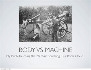BODY VS MACHINE
          My Body touching the Machine touching Our Bodies touc...


mercredi 25 mai 2011
 