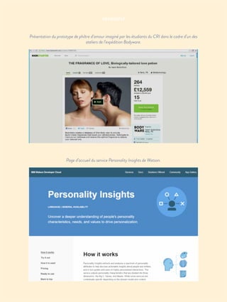 NEUROSELF
Présentation du prototype de philtre d’amour imaginé par les étudiants du CRI dans le cadre d’un des
ateliers de l’expédition Bodyware.
Page d’accueil du service Personality Insights de Watson.
 