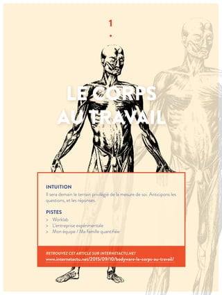 LE CORPS
AU TRAVAIL
1
∙
INTUITION
Il sera demain le terrain privilégié de la mesure de soi. Anticipons les
questions, et les réponses.
PISTES
> Worklab
> L’entreprise expérimentale
> Mon équipe / Ma famille quantifiée
RETROUVEZ CET ARTICLE SUR INTERNETACTU.NET
www.internetactu.net/2015/09/10/bodyware-le-corps-au-travail/
 