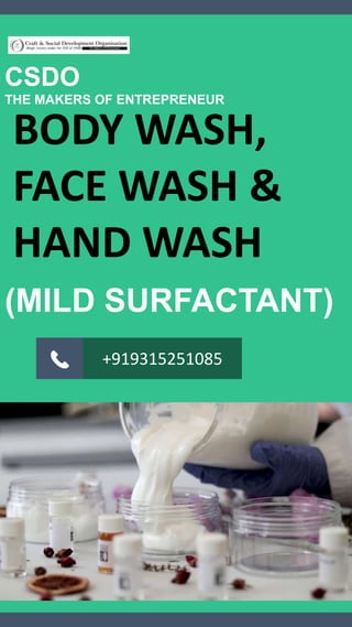 BODY WASH,
FACE WASH &
HAND WASH
CSDO
THE MAKERS OF ENTREPRENEUR
+919315251085
(MILD SURFACTANT)
 