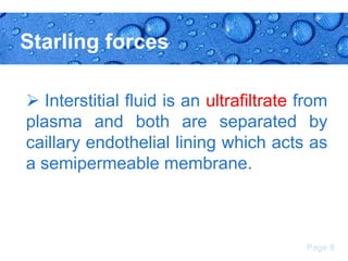 Starling forces
 Interstitial fluid is an ultrafiltrate from
plasma and both are separated by
caillary endothelial lining which acts as
a semipermeable membrane.

Page 8

 
