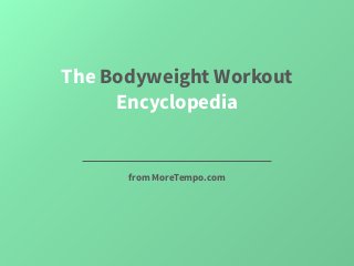 The Bodyweight Workout 
Encyclopedia 
from MoreTempo.com 
 