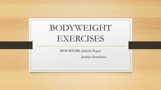 BODYWEIGHT
EXERCISES
REPORTERS: Jellycka Pogoy
Jonalyn Hortelano
 