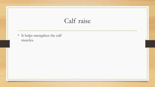Calf raise
• It helps strengthen the calf
muscles.
 
