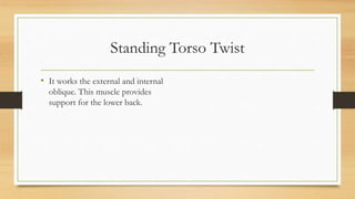 Standing Torso Twist
• It works the external and internal
oblique. This muscle provides
support for the lower back.
 