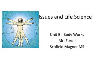 Issues and Life Science
Unit B: Body Works
Mr. Forde
Scofield Magnet MS

 