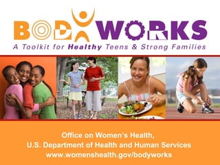Office on Women’s Health,
U.S. Department of Health and Human Services
www.womenshealth.gov/bodyworks
 
