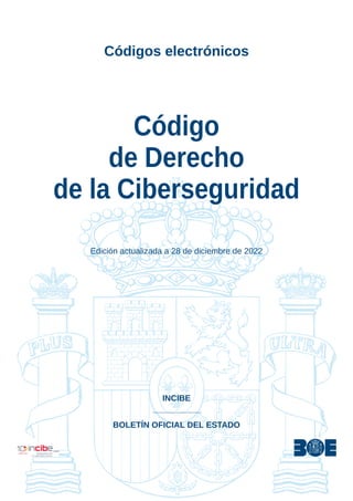Códigos electrónicos
Código
de Derecho
de la Ciberseguridad
Edición actualizada a 28 de diciembre de 2022
INCIBE
BOLETÍN OFICIAL DEL ESTADO
 