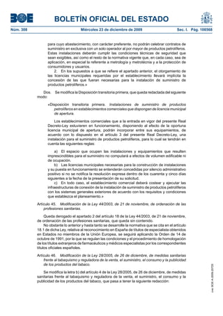 BOLETÍN OFICIAL DEL ESTADO
Núm. 308	 Miércoles 23 de diciembre de 2009	 Sec. I. Pág. 108568
para cuyo abastecimiento, con carácter preferente, no podrán celebrar contratos de
suministro en exclusiva con un solo operador al por mayor de productos petrolíferos.
Estas instalaciones deberán cumplir las condiciones técnicas de seguridad que
sean exigibles, así como el resto de la normativa vigente que, en cada caso, sea de
aplicación, en especial la referente a metrología y metrotécnia y a la protección de
consumidores y usuarios.
2.  En los supuestos a que se refiere el apartado anterior, el otorgamiento de
las licencias municipales requeridas por el establecimiento llevará implícita la
concesión de las que fueran necesarias para la instalación de suministro de
productos petrolíferos.»
Dos.  Se modifica la Disposición transitoria primera, que queda redactada del siguiente
modo:
«Disposición transitoria primera.  Instalaciones de suministro de productos
petrolíferos en establecimientos comerciales que dispongan de licencia municipal
de apertura.
Los establecimientos comerciales que a la entrada en vigor del presente Real
Decreto-Ley estuvieren en funcionamiento, disponiendo al efecto de la oportuna
licencia municipal de apertura, podrán incorporar entre sus equipamientos, de
acuerdo con lo dispuesto en el artículo 3 del presente Real Decreto-Ley, una
instalación para el suministro de productos petrolíferos, para lo cual se tendrán en
cuenta las siguientes reglas:
a)  El espacio que ocupen las instalaciones y equipamientos que resulten
imprescindibles para el suministro no computará a efectos de volumen edificable ni
de ocupación.
b)  Las licencias municipales necesarias para la construcción de instalaciones
y su puesta en funcionamiento se entenderán concedidas por silencio administrativo
positivo si no se notifica la resolución expresa dentro de los cuarenta y cinco días
siguientes a la fecha de la presentación de su solicitud.
c)  En todo caso, el establecimiento comercial deberá costear y ejecutar las
infraestructuras de conexión de la instalación de suministro de productos petrolíferos
con los sistemas generales exteriores de acuerdo con los requisitos y condiciones
que establezca el planeamiento.»
Artículo 45.  Modificación de la Ley 44/2003, de 21 de noviembre, de ordenación de las
profesiones sanitarias.
Queda derogado el apartado 2 del artículo 18 de la Ley 44/2003, de 21 de noviembre,
de ordenación de las profesiones sanitarias, que queda sin contenido.
No obstante lo anterior y hasta tanto se desarrolle la normativa que se cita en el artículo
18.1 de dicha Ley, relativa al reconocimiento en España de títulos de especialista obtenidos
en Estados no miembros de la Unión Europea, se seguirá aplicando la Orden de 14 de
octubre de 1991, por la que se regulan las condiciones y el procedimiento de homologación
de los títulos extranjeros de farmacéuticos y médicos especialistas por los correspondientes
títulos oficiales españoles.
Artículo 46.  Modificación de la Ley 28/2005, de 26 de diciembre, de medidas sanitarias
frente al tabaquismo y reguladora de la venta, el suministro, el consumo y la publicidad
de los productos del tabaco.
Se modifica la letra b) del artículo 4 de la Ley 28/2005, de 26 de diciembre, de medidas
sanitarias frente al tabaquismo y reguladora de la venta, el suministro, el consumo y la
publicidad de los productos del tabaco, que pasa a tener la siguiente redacción:
cve:BOE-A-2009-20725
 