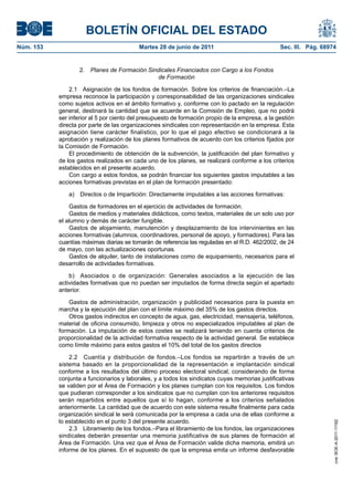 BOLETÍN OFICIAL DEL ESTADO
Núm. 153	                                  Martes 28 de junio de 2011	                            Sec. III. Pág. 68974


                    2.  Planes de Formación Sindicales Financiados con Cargo a los Fondos
                                                de Formación

                2.1  Asignación de los fondos de formación. Sobre los criterios de financiación.–La
            empresa reconoce la participación y corresponsabilidad de las organizaciones sindicales
            como sujetos activos en el ámbito formativo y, conforme con lo pactado en la regulación
            general, destinará la cantidad que se acuerde en la Comisión de Empleo, que no podrá
            ser inferior al 5 por ciento del presupuesto de formación propio de la empresa, a la gestión
            directa por parte de las organizaciones sindicales con representación en la empresa. Esta
            asignación tiene carácter finalístico, por lo que el pago efectivo se condicionará a la
            aprobación y realización de los planes formativos de acuerdo con los criterios fijados por
            la Comisión de Formación.
                El procedimiento de obtención de la subvención, la justificación del plan formativo y
            de los gastos realizados en cada uno de los planes, se realizará conforme a los criterios
            establecidos en el presente acuerdo.
                Con cargo a estos fondos, se podrán financiar los siguientes gastos imputables a las
            acciones formativas previstas en el plan de formación presentado:

               a)  Directos o de Impartición: Directamente imputables a las acciones formativas:

                Gastos de formadores en el ejercicio de actividades de formación.
                Gastos de medios y materiales didácticos, como textos, materiales de un solo uso por
            el alumno y demás de carácter fungible.
                Gastos de alojamiento, manutención y desplazamiento de los intervinientes en las
            acciones formativas (alumnos, coordinadores, personal de apoyo, y formadores). Para las
            cuantías máximas diarias se tomarán de referencia las reguladas en el R.D. 462/2002, de 24
            de mayo, con las actualizaciones oportunas.
                Gastos de alquiler, tanto de instalaciones como de equipamiento, necesarios para el
            desarrollo de actividades formativas.

                b)  Asociados o de organización: Generales asociados a la ejecución de las
            actividades formativas que no puedan ser imputados de forma directa según el apartado
            anterior.

                Gastos de administración, organización y publicidad necesarios para la puesta en
            marcha y la ejecución del plan con el límite máximo del 35% de los gastos directos.
                Otros gastos indirectos en concepto de agua, gas, electricidad, mensajería, teléfonos,
            material de oficina consumido, limpieza y otros no especializados imputables al plan de
            formación. La imputación de estos costes se realizará teniendo en cuenta criterios de
            proporcionalidad de la actividad formativa respecto de la actividad general. Se establece
            como límite máximo para estos gastos el 10% del total de los gastos directos

                2.2  Cuantía y distribución de fondos.–Los fondos se repartirán a través de un
            sistema basado en la proporcionalidad de la representación e implantación sindical
            conforme a los resultados del último proceso electoral sindical, considerando de forma
            conjunta a funcionarios y laborales, y a todos los sindicatos cuyas memorias justificativas
            se validen por el Área de Formación y los planes cumplan con los requisitos. Los fondos
            que pudieran corresponder a los sindicatos que no cumplan con los anteriores requisitos
            serán repartidos entre aquellos que sí lo hagan, conforme a los criterios señalados
            anteriormente. La cantidad que de acuerdo con este sistema resulte finalmente para cada
            organización sindical le será comunicada por la empresa a cada una de ellas conforme a
            lo establecido en el punto 3 del presente acuerdo.
                                                                                                                    cve: BOE-A-2011-11162




                2.3  Libramiento de los fondos.–Para el libramiento de los fondos, las organizaciones
            sindicales deberán presentar una memoria justificativa de sus planes de formación al
            Área de Formación. Una vez que el Área de Formación valide dicha memoria, emitirá un
            informe de los planes. En el supuesto de que la empresa emita un informe desfavorable
 