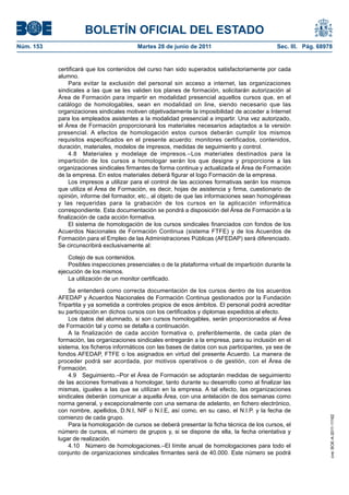 BOLETÍN OFICIAL DEL ESTADO
Núm. 153	                                  Martes 28 de junio de 2011	                           Sec. III. Pág. 68978


            certificará que los contenidos del curso han sido superados satisfactoriamente por cada
            alumno.
                Para evitar la exclusión del personal sin acceso a internet, las organizaciones
            sindicales a las que se les validen los planes de formación, solicitarán autorización al
            Área de Formación para impartir en modalidad presencial aquellos cursos que, en el
            catálogo de homologables, sean en modalidad on line, siendo necesario que las
            organizaciones sindicales motiven objetivadamente la imposibilidad de acceder a Internet
            para los empleados asistentes a la modalidad presencial a impartir. Una vez autorizado,
            el Área de Formación proporcionará los materiales necesarios adaptados a la versión
            presencial. A efectos de homologación estos cursos deberán cumplir los mismos
            requisitos especificados en el presente acuerdo: monitores certificados, contenidos,
            duración, materiales, modelos de impresos, medidas de seguimiento y control.
                4.8  Materiales y modelaje de impresos.–Los materiales destinados para la
            impartición de los cursos a homologar serán los que designe y proporcione a las
            organizaciones sindicales firmantes de forma continua y actualizada el Área de Formación
            de la empresa. En estos materiales deberá figurar el logo Formación de la empresa.
                Los impresos a utilizar para el control de las acciones formativas serán los mismos
            que utiliza el Área de Formación, es decir, hojas de asistencia y firma, cuestionario de
            opinión, informe del formador, etc., al objeto de que las informaciones sean homogéneas
            y las requeridas para la grabación de los cursos en la aplicación informática
            correspondiente. Esta documentación se pondrá a disposición del Área de Formación a la
            finalización de cada acción formativa.
                El sistema de homologación de los cursos sindicales financiados con fondos de los
            Acuerdos Nacionales de Formación Continua (sistema FTFE) y de los Acuerdos de
            Formación para el Empleo de las Administraciones Públicas (AFEDAP) será diferenciado.
            Se circunscribirá exclusivamente al:

                Cotejo de sus contenidos.
                Posibles inspecciones presenciales o de la plataforma virtual de impartición durante la
            ejecución de los mismos.
                La utilización de un monitor certificado.

                Se entenderá como correcta documentación de los cursos dentro de los acuerdos
            AFEDAP y Acuerdos Nacionales de Formación Continua gestionados por la Fundación
            Tripartita y ya sometida a controles propios de esos ámbitos. El personal podrá acreditar
            su participación en dichos cursos con los certificados y diplomas expedidos al efecto.
                Los datos del alumnado, si son cursos homologables, serán proporcionados al Área
            de Formación tal y como se detalla a continuación.
                A la finalización de cada acción formativa o, preferiblemente, de cada plan de
            formación, las organizaciones sindicales entregarán a la empresa, para su inclusión en el
            sistema, los ficheros informáticos con las bases de datos con sus participantes, ya sea de
            fondos AFEDAP, FTFE o los asignados en virtud del presente Acuerdo. La manera de
            proceder podrá ser acordada, por motivos operativos o de gestión, con el Área de
            Formación.
                4.9  Seguimiento.–Por el Área de Formación se adoptarán medidas de seguimiento
            de las acciones formativas a homologar, tanto durante su desarrollo como al finalizar las
            mismas, iguales a las que se utilizan en la empresa. A tal efecto, las organizaciones
            sindicales deberán comunicar a aquella Área, con una antelación de dos semanas como
            norma general, y excepcionalmente con una semana de adelanto, en fichero electrónico,
            con nombre, apellidos, D.N.I, NIF o N.I.E, así como, en su caso, el N.I.P. y la fecha de
            comienzo de cada grupo.
                                                                                                                   cve: BOE-A-2011-11162




                Para la homologación de cursos se deberá presentar la ficha técnica de los cursos, el
            número de cursos, el número de grupos y, si se dispone de ella, la fecha orientativa y
            lugar de realización.
                4.10  Número de homologaciones.–El límite anual de homologaciones para todo el
            conjunto de organizaciones sindicales firmantes será de 40.000. Este número se podrá
 