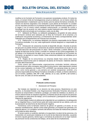 BOLETÍN OFICIAL DEL ESTADO
Núm. 153	                                  Martes 28 de junio de 2011	                            Sec. III. Pág. 68979


            modificar en la Comisión de Formación si se aprecian necesidades al efecto. En todos los
            casos, el número límite de homologaciones anual se distribuirá, con el mismo criterio de
            representatividad e implantación que los fondos para los planes formativos sindicales. El
            número de alumnos asignados a los sindicatos cuyos planes de formación no cumplan
            con los requisitos previstos en el presente Acuerdo serán repartidos entre aquellos que sí
            lo hagan y con el mismo criterio señalado anteriormente. La cantidad de cursos a
            homologar que de acuerdo con este sistema resulte finalmente para cada organización
            sindical le será comunicada por la empresa a cada una de ellas.
                4.11  Validación de Planes.–La validación pedagógica y de gestión de estos planes
            de formación sindical será realizada por el Área de Formación de la empresa y la
            justificación documental económica y el libramiento de fondos correspondientes serán
            realizados por el Departamento de Finanzas de la empresa.
                4.12  Interlocución.–La empresa designará una persona responsable de los Planes
            Formativos sindicales. A su vez, cada organización sindical designará un responsable de
            Formación.
                4.13  Introducción de variaciones durante el desarrollo del plan.–Durante el periodo
            de ejecución se podrán introducir variaciones de carácter extraordinario en el plan de cara
            a la total ejecución del presupuesto en plazo. Serán motivadas y podrán afectar a los
            lugares de ejecución de los cursos y consistir en cambios en los cursos programados. Si
            se refieren a la introducción de algún curso nuevo de los aprobados por la Comisión de
            Formación, se aportará un nuevo modelo. Estas variaciones deberán ser validadas por el
            Área de Formación.
                4.14  Reglas de no concurrencia.–La empresa desde hace varios años viene
            solicitando subvenciones para la realización de planes de formación, habiendo obtenido
            en todos ellos financiación.
                Como quiera que determinadas organizaciones sindicales también obtienen
            subvenciones por estos conceptos, para evitar la concurrencia, cada organización sindical
            en los cursos realizados con fondos FTFE y AFEDAP, dos semanas antes de iniciar el
            curso, como norma general, y una semana con carácter excepcional, remitirán, a la
            persona responsable de los Planes Formativos sindicales un listado, en fichero electrónico
            con el nombre, apellidos, DNI, NIF o NIE, además, en su caso, del NIP y del nombre y
            tipo de curso, de cada uno de los asistentes.

                                                     ANEXO

                                           Protocolo contra el acoso

                                          1.  Declaración de Principios

                Ser tratada con dignidad es un derecho de toda persona. Basándonos en este
            derecho, la Sociedad Estatal y las Organizaciones Sindicales firmantes del presente
            Acuerdo se comprometen a mantener y proteger, con todas las medidas a su alcance, un
            entorno laboral donde se respete la dignidad y la libertad sexual del conjunto de personas
            que trabajan en cada centro de trabajo, con la coordinación y participación de los distintos
            órganos de negociación.
                En todo Estado moderno la defensa de la dignidad de sus ciudadanos y la salvaguarda
            de su integridad física y moral forman parte del núcleo esencial de sus valores, junto con
            la proscripción de toda forma de discriminación negativa.
                Fenómenos como la llamada violencia de género en general y el acoso, en sus
            diversas manifestaciones, atentan contra estas garantías y en España han generado una
            especial alarma y un correlativo aumento del esfuerzo de todas las Instituciones públicas
                                                                                                                    cve: BOE-A-2011-11162




            en la tutela de estos derechos.
                El acoso supone un auténtico atentado a la seguridad y la salud de las personas y ha
            trascendido a lo social para instalarse en el mundo de las relaciones laborales, causando
            el mismo repudio general y dando lugar a normativas de protección en la mejor tradición
            de promoción de las condiciones de trabajo y de la salud de los empleados/as.
 