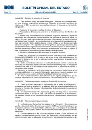 BOLETÍN OFICIAL DEL ESTADO
Núm. 179                                 Miércoles 27 de julio de 2011                            Sec. III. Pág. 84502


           Artículo 49.   Comisión de selección de becarios.

              1. Para el estudio de las solicitudes presentadas y selección de posibles becarios,
           en cada dirección provincial del Ministerio de Educación se constituirá en el mes de
           septiembre de 2011 una comisión provincial de selección de becarios con la siguiente
           composición:

               – Presidente: El director provincial del Ministerio de Educación.
               – Vicepresidente: El secretario general de la dirección provincial del Ministerio de
           Educación.
               – Vocales: Dos inspectores técnicos; el jefe de programas educativos; el jefe del
           servicio y/o jefe de la sección de que dependan las unidades de gestión de becas; un
           director de centro público y otro de un centro privado, designados por el director provincial
           del Ministerio de Educación; un representante de la correspondiente ciudad autónoma;
           tres representantes de los padres, dos de centros públicos y uno de centro privado
           concertado, elegidos entre aquellos que forman parte de los consejos escolares; tres
           representantes de las organizaciones estudiantiles que sean mayores de dieciséis años y
           becarios del Estado y aquellas otras personas o representantes, en número no superior a
           tres, cuya presencia estimase necesaria la presidencia de la comisión.
               – Secretario: El jefe de negociado encargado de la gestión de becas.

                En todo caso, se respetará la composición paritaria, de acuerdo con lo establecido en
           la Orden PRE/525/2005, de 7 de marzo, por la que se da publicidad al Acuerdo de
           Consejo de Ministros por el que se adoptan medidas para favorecer la igualdad entre
           mujeres y hombres.
                2. En las comunidades autónomas se realizará la tarea de examen y selección de
           solicitudes por el órgano que cada comunidad autónoma determine y al que se incorporará
           el director del área de la alta inspección de educación en la comunidad autónoma o
           persona en quien delegue.
                Asimismo, la verificación de la adecuación del otorgamiento de las becas a los
           criterios establecidos en la presente Orden podrá garantizarse mediante cualquier otro
           procedimiento que se acuerde con la comunidad autónoma correspondiente.
                3. Para el mejor desempeño de sus funciones, los órganos colegiados a que se
           refiere el presente artículo podrán estructurarse en subcomisiones o grupos de trabajo.

           Artículo 50.   Funcionamiento de las comisiones de selección de becarios.

              1. De las reuniones celebradas por los órganos a que se refiere el artículo anterior,
           empezando por la de su constitución, se levantará acta, que será remitida a la Dirección
           General de Atención, Participación y Empleabilidad de Estudiantes Universitarios del
           Departamento.
              2. El funcionamiento de estos órganos se ajustará a lo dispuesto en las normas
           contenidas al efecto en el Capítulo II del Título II de la Ley 30/1992, de 26 de noviembre,
           de Régimen Jurídico de las Administraciones Públicas y Procedimiento Administrativo
           Común.

           Artículo 51.   Tratamiento de la documentación.

               1. La Subdirección General de Tecnologías de la Información y Comunicaciones
           pondrá a disposición de las direcciones provinciales del Ministerio de Educación y de los
           órganos equivalentes de las comunidades autónomas que se encarguen de la gestión de
                                                                                                                    cve: BOE-A-2011-12953




           las becas las solicitudes y demás documentación presentadas por procedimiento
           electrónico.
               2. En casos específicos, los órganos colegiados de selección de solicitudes de
           becas o ayudas al estudio, podrán requerir los documentos complementarios que se
           estimen precisos para un adecuado conocimiento de las circunstancias peculiares de
 