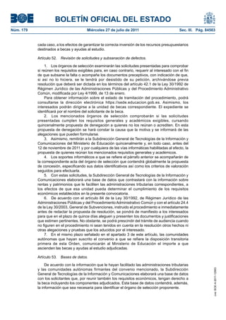 BOLETÍN OFICIAL DEL ESTADO
Núm. 179                                 Miércoles 27 de julio de 2011                            Sec. III. Pág. 84503


           cada caso, a los efectos de garantizar la correcta inversión de los recursos presupuestarios
           destinados a becas y ayudas al estudio.

           Artículo 52.   Revisión de solicitudes y subsanación de defectos.

                1. Los órganos de selección examinarán las solicitudes presentadas para comprobar
           si reúnen los requisitos exigibles para, en caso contrario, requerir al interesado con el fin
           de que subsane la falta o acompañe los documentos preceptivos, con indicación de que,
           si así no lo hiciera, se le tendrá por desistido de su petición, archivándose previa
           resolución que deberá ser dictada en los términos del artículo 42.1 de la Ley 30/1992 de
           Régimen Jurídico de las Administraciones Públicas y del Procedimiento Administrativo
           Común, modificada por Ley 4/1999, de 13 de enero.
                Para obtener información sobre el estado de tramitación del procedimiento, podrá
           consultarse la dirección electrónica https://sede.educacion.gob.es. Asimismo, los
           interesados podrán dirigirse a la unidad de becas correspondiente. El expediente se
           identificará por el nombre del solicitante de la beca.
                2. Los mencionados órganos de selección comprobarán si las solicitudes
           presentadas cumplen los requisitos generales y académicos exigibles, cursando
           quincenalmente propuesta de denegación a quienes no los reúnan o acrediten. En esta
           propuesta de denegación se hará constar la causa que la motiva y se informará de las
           alegaciones que pueden formularse.
                3. Asimismo, remitirán a la Subdirección General de Tecnologías de la Información y
           Comunicaciones del Ministerio de Educación quincenalmente y, en todo caso, antes del
           12 de noviembre de 2011 y por cualquiera de las vías informáticas habilitadas al efecto, la
           propuesta de quienes reúnan los mencionados requisitos generales y académicos.
                4. Los soportes informáticos a que se refiere el párrafo anterior se acompañarán de
           la correspondiente acta del órgano de selección que contendrá globalmente la propuesta
           de concesión, especificando sus datos identificativos así como los criterios de valoración
           seguidos para efectuarla.
                5. Con estas solicitudes, la Subdirección General de Tecnologías de la Información y
           Comunicaciones elaborará una base de datos que contrastará con la información sobre
           rentas y patrimonios que le faciliten las administraciones tributarias correspondientes, a
           los efectos de que esa unidad pueda determinar el cumplimiento de los requisitos
           económicos establecidos en la presente convocatoria.
                6. De acuerdo con el artículo 84 de la Ley 30/1992, de Régimen Jurídico de las
           Administraciones Públicas y del Procedimiento Administrativo Común y con el artículo 24.4
           de la Ley 30/2003, General de Subvenciones, instruido el procedimiento e inmediatamente
           antes de redactar la propuesta de resolución, se pondrá de manifiesto a los interesados
           para que en el plazo de quince días aleguen y presenten los documentos y justificaciones
           que estimen pertinentes. No obstante, se podrá prescindir del trámite de audiencia cuando
           no figuren en el procedimiento ni sean tenidos en cuenta en la resolución otros hechos ni
           otras alegaciones y pruebas que los aducidos por el interesado.
                7. En el mismo plazo señalado en el apartado 3 de este artículo, las comunidades
           autónomas que hayan suscrito el convenio a que se refiere la disposición transitoria
           primera de esta Orden, comunicarán al Ministerio de Educación el importe a que
           ascienden las becas y ayudas al estudio adjudicadas.

           Artículo 53.   Bases de datos.

                De acuerdo con la información que le hayan facilitado las administraciones tributarias
           y las comunidades autónomas firmantes del convenio mencionado, la Subdirección
                                                                                                                    cve: BOE-A-2011-12953




           General de Tecnologías de la Información y Comunicaciones elaborará una base de datos
           con los solicitantes que, por reunir también los requisitos económicos, tengan derecho a
           la beca incluyendo los componentes adjudicados. Esta base de datos contendrá, además,
           la información que sea necesaria para identificar el órgano de selección proponente.
 