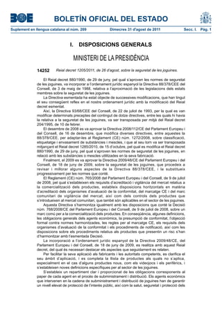 BOLETÍN OFICIAL DEL ESTADO
Suplement en llengua catalana al núm. 209                    Dimecres 31 d'agost de 2011                     Secc. I.  Pàg. 1



                                   I.  DISPOSICIONS GENERALS

                                     MINISTERI DE LA PRESIDÈNCIA
              14252       Reial decret 1205/2011, de 26 d’agost, sobre la seguretat de les joguines.

                   El Reial decret 880/1990, de 29 de juny, pel qual s’aproven les normes de seguretat
              de les joguines, va incorporar a l’ordenament jurídic espanyol la Directiva 88/378/CEE del
              Consell, de 3 de maig de 1988, relativa a l’aproximació de les legislacions dels estats
              membres sobre la seguretat de les joguines.
                   La Directiva esmentada ha estat objecte de successives modificacions, que han tingut
              el seu consegüent reflex en el nostre ordenament jurídic amb la modificació del Reial
              decret esmentat.
                   Així, la Directiva 93/68/CEE del Consell, de 22 de juliol de 1993, per la qual es van
              modificar determinats preceptes del contingut de dotze directives, entre les quals hi havia
              la relativa a la seguretat de les joguines, va ser transposada per mitjà del Reial decret
              204/1995, de 10 de febrer.
                   El desembre de 2008 es va aprovar la Directiva 2008/112/CE del Parlament Europeu i
              del Consell, de 16 de desembre, que modifica diverses directives, entre aquestes la
              88/378/CEE, per adaptar-les al Reglament (CE) núm. 1272/2008, sobre classificació,
              etiquetatge i envasament de substàncies i mescles, i que al seu torn va ser transposada
              mitjançant el Reial decret 1285/2010, de 15 d’octubre, pel qual es modifica el Reial decret
              880/1990, de 29 de juny, pel qual s’aproven les normes de seguretat de les joguines, en
              relació amb les substàncies o mescles utilitzades en la seva fabricació.
                   Finalment, el 2009 es va aprovar la Directiva 2009/48/CE del Parlament Europeu i del
              Consell, de 18 de juny de 2009, sobre la seguretat de les joguines, que procedeix a
              revisar i millorar alguns aspectes de la Directiva 88/378/CEE, i la substitueix
              progressivament per les normes que conté.
                   El Reglament (CE) núm. 765/2008 del Parlament Europeu i del Consell, de 9 de juliol
              de 2008, pel qual s’estableixen els requisits d’acreditació i vigilància del mercat relatius a
              la comercialització dels productes, estableix disposicions horitzontals en matèria
              d’acreditació dels organismes d’avaluació de la conformitat, del marcatge CE i del marc
              comunitari de vigilància del mercat, així com dels controls dels productes que
              s’introdueixen al mercat comunitari, que també són aplicables en el sector de les joguines.
                   Aquesta Directiva s’harmonitza igualment amb les disposicions que conté la Decisió
              núm. 768/2008/CE del Parlament Europeu i del Consell, de 9 de juliol de 2008, sobre un
              marc comú per a la comercialització dels productes. En conseqüència, algunes definicions,
              les obligacions generals dels agents econòmics, la presumpció de conformitat, l’objecció
              formal contra normes harmonitzades, les regles per al marcatge CE, els requisits dels
              organismes d’avaluació de la conformitat i els procediments de notificació, així com les
              disposicions sobre els procediments relatius als productes que presentin un risc s’han
              d’harmonitzar amb l’esmentada Decisió.
                   La incorporació a l’ordenament jurídic espanyol de la Directiva 2009/48/CE, del
              Parlament Europeu i del Consell, de 18 de juny de 2009, es realitza amb aquest Reial
              decret, del qual és necessari destacar els aspectes que seguidament es relaten.
                   Per facilitar la seva aplicació als fabricants i les autoritats competents, es clarifica el
              seu àmbit d’aplicació, i es completa la llista de productes als quals no s’aplica,
              especialment en el cas d’alguns productes nous, com els videojocs i els perifèrics, i
              s’estableixen noves definicions específiques per al sector de les joguines.
                   S’estableix un repartiment clar i proporcionat de les obligacions corresponents al
              paper de cada agent en el procés de subministrament i distribució. Els agents econòmics
              que intervenen en la cadena de subministrament i distribució de joguines han de garantir
              un nivell elevat de protecció de l’interès públic, així com la salut, seguretat i protecció dels
 