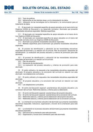 BOLETÍN OFICIAL DEL ESTADO
Núm. 278                             Viernes 18 de noviembre de 2011                         Sec. II.B. Pág. 119856


               30.3 Tipos de gráficos.
               30.4 Aplicaciones en las distintas áreas y en la interpretación de datos.
               30.5 Utilización de las tecnologías de la información y la comunicación para el
           tratamiento de datos.

              31. El alumnado con necesidad especifica de apoyo educativo en el marco de la Ley
           Orgánica 2/2006 de Educación y su desarrollo normativo. Alumnado que presenta
           necesidades educativas especiales. Medidas específicas.

              31.1 El alumnado con necesidad especifica de apoyo educativo en el marco de la
           Ley Orgánica 2/2006 de Educación.
              31.2 El alumnado con necesidad especifica de apoyo educativo en el marco del
           desarrollo normativo de la Ley Orgánica 2/2006 de Educación.
              31.3 Alumnado que presenta necesidades educativas especiales.
              31.4 Medidas específicas para el alumnado que presenta necesidades educativas
           especiales.

              32. El proceso de identificación y valoración de las necesidades educativas
           especiales del alumnado y su relación con el currículo. Plan de actuación. Decisiones de
           escolarización. La evaluación del proceso educativo y criterios de promoción para este
           alumnado.

              32.1 El proceso de identificación y valoración de las necesidades educativas
           especiales del alumnado y su relación con el currículo.
              32.2 Plan de actuación.
              32.3 Decisiones de escolarización.
              32.4 La evaluación del proceso educativo y criterios de promoción para este
           alumnado.

              33. El centro ordinario y la respuesta a las necesidades educativas especiales del
           alumnado. El proyecto educativo y la concreción del currículo en relación con este
           alumnado. Las adaptaciones curriculares.

              33.1 El centro ordinario y la respuesta a las necesidades educativas especiales del
           alumnado.
              33.2 El proyecto educativo y la concreción del currículo en relación con este
           alumnado.
              33.3 Las adaptaciones curriculares.

              34. El centro de Educación especial: características del proyecto educativo y la
           concreción del currículo. Referentes básicos y criterios para su elaboración.

              34.1   El centro de Educación especial: características del proyecto educativo.
              34.2   El centro de Educación especial: características de la concreción del currículo.
              34.3   Referentes básicos y criterios para la elaboración del proyecto educativo.
              34.4   Referentes básicos y criterios para la elaboración de la concreción curricular.

              35. La orientación en el proceso educativo del alumnado que presenta necesidades
           educativas especiales. Estructura, organización y función de la orientación para este
           alumnado.

              35.1 La orientación en el proceso educativo del alumnado que presenta necesidades
           educativas especiales.
                                                                                                                  cve: BOE-A-2011-18097




              35.2 Estructura de la orientación para este alumnado.
              35.3 Organización y función de la orientación para este alumnado.
 