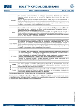 BOLETÍN OFICIAL DEL ESTADO 
Núm. 273 Martes 11 de noviembre de 2014 Sec. III. Pág. 92889 
Los candidatos serán entrevistados en inglés por representantes del distrito para valorar su capacidad docente y determinar su competencia lingüística. La entrevista será por video conferencia. En una segunda fase, los candidatos preseleccionados podrán tener una segunda entrevista a través de video conferencia con el director interesado en su contratación. OREGÓN Oregón no patrocinará visados a aquellos profesores que hayan estado participando en el Programa en los dos años anteriores a la presente convocatoria. Los candidatos serán entrevistados en inglés por representantes del Departamento de Educación del estado de Utah, y directores de centros escolares para valorar su capacidad docente y determinar el nivel de competencia lingüística (B2). En una segunda fase, los candidatos preseleccionados tendrán una segunda entrevista en inglés a través de videoconferencia con el director-a de la escuela interesada en su contratación. UTAH Utah no patrocinará visados a aquellos profesores que hayan estado participando en el Programa en los dos años anteriores a la presente convocatoria. Los candidatos serán entrevistados en inglés por representantes del distrito o escuela para valorar su capacidad docente y determinar su nivel de competencia lingüística en inglés (B2). En una segunda fase, los candidatos preseleccionados podrán tener una segunda entrevista en inglés a través de videoconferencia con el director de la escuela interesada en su contratación. WASHINGTON Washington no patrocinará visados a aquellos candidatos que hayan estado participando en el Programa en los dos años anteriores a la presente convocatoria. Los candidatos serán entrevistados en inglés por representantes del Departamento de Educación del estado de Wyoming y directores de centros escolares para valorar su capacidad docente y determinar el nivel de competencia lingüística (B2). En una segunda fase, los candidatos preseleccionados tendrán una segunda entrevista en inglés a través de videoconferencia con el director-a de la escuela interesada en su contratación. WYOMING Wyoming no patrocinará visados a aquellos candidatos que hayan estado participando en el Programa en los dos años anteriores a la presente convocatoria. Fase A Una prueba de inglés, que constará de tres partes: prueba escrita de elección múltiple, una prueba oral y una redacción sobre temas relacionados con la docencia. Los candidatos presentarán su documentación en papel ese día para su revisión. ILLINOIS Fase B La realizarán los candidatos que hayan superado la fase A. Consistirá en una entrevista con las comisiones de selección de los distritos escolares contratantes, que se realizará en inglés, y tendrá como objetivo valorar la capacidad docente de los candidatos. Ambas fases se realizarán en la misma semana, en dos días diferentes y consecutivos. Nota importante: el ISBE (Illinois State Board of Education) y CPS (Chicago Public Schools) no patrocinarán visados a aquellos profesores que hayan residido en EE.UU. en los dos últimos años, o a aquellos que hayan participado en el programa en el estado de Illinois en convocatorias anteriores. cve: BOE-A-2014-11655 
http://www.boe.es BOLETÍN OFICIAL DEL ESTADO D. L.: M-1/1958 - ISSN: 0212-033X 