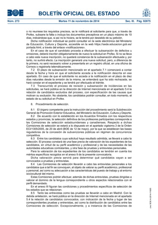 BOLETÍN OFICIAL DEL ESTADO 
Núm. 273 Martes 11 de noviembre de 2014 Sec. III. Pág. 92875 
o no reuniese los requisitos precisos, se le notificará al solicitante para que, a través de Profex, subsane la falta o incluya los documentos preceptivos en un plazo máximo de 10 días, indicándose que, si así no lo hiciera, se le tendrá por desistido de su petición. 
Dicha notificación individual se podrá consultar en la sede electrónica del Ministerio de Educación, Cultura y Deporte, accesible en la web https://sede.educacion.gob.es/ portada.html, a través del enlace «notificaciones». 
En el caso de que el candidato proceda a efectuar la subsanación de defectos u omisiones, deberá inscribir obligatoriamente de nuevo la solicitud en Profex. Si no se lleva a cabo esta nueva inscripción, no quedará constancia de la subsanación efectuada y, por tanto, no surtirá efecto. La inscripción generará una nueva solicitud, pero, a diferencia de la primera, no será necesario volver a presentarla en un registro oficial, en una oficina de Correos o registrarla telemáticamente. 
7.2 El plazo de subsanación mencionado en el apartado 7.1 comenzará a contar desde la fecha y hora en que el solicitante acceda a la notificación descrita en ese apartado. En caso de que el solicitante no acceda a la notificación en el plazo de diez días naturales desde la emisión de la misma, se entenderá que ha sido rechazada, se hará constar en el expediente y se tendrá por efectuado el trámite. 
7.3 Transcurrido el proceso de revisión y subsanación de incidencias en las solicitudes, se hará pública en la dirección de Internet mencionada en el apartado 5.4 la relación de candidatos excluidos del proceso, con especificación de las causas que motivan su exclusión. No obstante, los candidatos podrán consultar, en todo momento, el estado de su solicitud en Profex. 
8. Procedimiento de selección. 
8.1 El órgano competente para la instrucción del procedimiento será la Subdirección General de Promoción Exterior Educativa, del Ministerio de Educación, Cultura y Deporte. 
8.2 De acuerdo con lo establecido en los Acuerdos firmados con los respectivos estados y provincias, la selección definitiva de los profesores participantes corresponde a las Comisiones de selección estadounidenses y canadienses. Respecto a dichas Comisiones de selección se estará a lo dispuesto en el apartado vigésimo.3 de la Orden ECI/1305/2005, de 20 de abril (BOE de 12 de mayo), por la que se establecen las bases reguladoras de la concesión de subvenciones públicas en régimen de concurrencia competitiva. 
8.3 Entre los candidatos cuya solicitud haya resultado admitida, se llevará a cabo la selección. El proceso constará de una fase previa de valoración de los expedientes de los candidatos, en virtud de su perfil académico y profesional y de las necesidades de las autoridades educativas contratantes, y otra fase de pruebas y entrevistas personales. 
Para la valoración de los expedientes de los candidatos se tendrán en cuenta los méritos específicos recogidos en el anexo II de la presente convocatoria. 
Dicha valoración previa servirá para determinar qué candidatos vayan a ser convocados a pruebas y entrevistas. 
8.4 Las Comisiones de selección llevarán a cabo las entrevistas personales a los candidatos que a tal fin se convoquen, al objeto de valorar su perfil académico, profesional y personal, así como su adecuación a las características del puesto de trabajo y al entorno sociocultural del mismo. 
Estas Comisiones podrán efectuar, además de dichas entrevistas, pruebas dirigidas a valorar el dominio de la lengua correspondiente u otros aspectos relacionados con el perfil demandado. 
En el anexo III figuran las condiciones y procedimientos específicos de selección de los estados que se relacionan. 
8.5 Tanto las entrevistas como las pruebas se llevarán a cabo en Madrid. Con la debida antelación, se hará pública en la dirección de Internet mencionada en el apartado 5.4 la relación de candidatos convocados, con indicación de la fecha y lugar de las correspondientes pruebas y entrevistas, así como la distribución de candidatos entre las Comisiones de selección. Excepcionalmente, y a instancia de las Comisiones de cve: BOE-A-2014-11655 
 