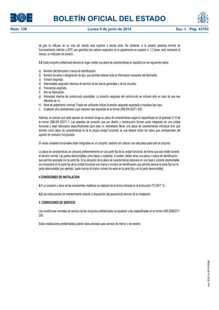 BOLETÍN OFICIAL DEL ESTADO
Núm. 139	 Lunes 9 de junio de 2014	 Sec. I. Pág. 43703
de gas no influyen en su vida útil, siendo ésta superior a treinta años. No obstante, si la presión absoluta mínima de
funcionamiento referida a 20ºC que garantiza los valores asignados de la aparamenta es superior a 1,2 bares, será necesario al
menos, un indicador de presión.
3.4 Cada conjunto prefabricado llevará en lugar visible una placa de características en español con los siguientes datos:
a) Nombre del fabricante o marca de identificación.
b) Número de serie o designación de tipo, que permita obtener toda la información necesaria del fabricante.
c) Tensión asignada.
d) Intensidades asignada máximas de servicio de las barras generales y de los circuitos.
e) Frecuencia asignada.
f) Año de fabricación.
g) Intensidad máxima de cortocircuito soportable. La duración asignada del cortocircuito se indicará sólo en caso de que sea
diferente de 1s.
h) Nivel de aislamiento nominal. Puede ser suficiente indicar la tensión asignada soportada a impulsos tipo rayo.
i) Cualquier otra característica cuya inclusión sea requerida en la norma UNE-EN 62271-200.
Además, es preciso que cada aparato de conexión tenga su placa de características según lo especificado en el apartado 5.10 de
la norma UNE-EN 62271-1. Los aparatos de conexión que por diseño y construcción formen parte integrante de una unidad
funcional y sean fabricados específicamente para esta no necesitarán llevar una placa de características individual sino que
tendrán como placa de características la de la propia unidad funcional, la cual deberá incluir los datos que correspondan del
aparato de conexión incorporado.
Si varias unidades funcionales están integradas en un conjunto, bastará con colocar una sola placa para todo el conjunto.
La placa de características se colocará preferentemente en una parte fija de la unidad funcional, de forma que sea visible durante
el servicio normal. Las partes desmontables como tapas o cubiertas, si existen, deben tener una placa o marca de identificación
que permita asociarla con la parte fija. Si la ubicación de la placa de características estuviera en una tapa o cubierta desmontable
se incorporará en la parte fija de la unidad funcional una marca o número de identificación que permita asociar la parte fija con la
parte desmontable (por ejemplo, basta marcar el mismo número de serie en la parte fija y en la parte desmontable).
4 CONDICIONES DE INSTALACION
4.1 La conexión a tierra de las envolventes metálicas se realizará de la forma indicada en la Instrucción ITC-RAT 13.
4.2 Las instrucciones de mantenimiento estarán a disposición del personal de servicio de la instalación.
5. CONDICIONES DE SERVICIO
Las condiciones normales de servicio de los conjuntos prefabricados se ajustarán a las especificadas en la norma UNE-EN62271-
200.
Estas instalaciones prefabricadas podrán estar previstas para servicio de interior o de exterior.
cve:BOE-A-2014-6084
 
