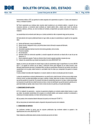 BOLETÍN OFICIAL DEL ESTADO
Núm. 139	 Lunes 9 de junio de 2014	 Sec. I. Pág. 43705
funcionamiento referida a 20ºC que garantiza los valores asignados de la aparamenta es superior a 1,2 bares, será necesario al
menos, un indicador de presión.
3.4 Toda la aparamenta que constituye estos conjuntos estará recubierta por una envolvente aislante, a excepción de sus
conexiones exteriores. La envolvente estará constituida por material aislante sólido y deberá poder resistir los esfuerzos
mecánicos, eléctricos y térmicos, así como los efectos de humedad y envejecimiento que puedan producirse en el lugar de su
instalación.
Las características de la envolvente serán tales que un contacto accidental con ella no represente riesgo para las personas.
3.5 Cada elemento del conjunto prefabricado llevará en lugar visible una placa de características en español con los siguientes
datos:
a) Nombre del fabricante o marca de identificación.
b) Número de serie o designación de tipo, que permita obtener toda la información necesaria del fabricante.
c) Tensión asignada.
d) Intensidades asignadas máximas de servicio de las barras generales y de los circuitos.
e) Frecuencia asignada.
f) Año de fabricación.
g) Intensidad máxima de cortocircuito soportable. La duración asignada del cortocircuito se indicará sólo en caso de que sea
diferente de 1s.
j) Nivel de aislamiento asignado. Puede ser suficiente indicar la tensión asignada soportada a impulsos tipo rayo.
k) Cualquier otra característica cuya inclusión sea requerida en la norma UNE-EN 62271-201.
Además, es preciso que cada aparato de conexión tenga su placa de características según lo especificado en la norma UNE-EN
62271-1. Los aparatos de conexión que por diseño y construcción formen parte integrante de una unidad funcional y sean
fabricados específicamente para esta no necesitarán llevar una placa de características individual sino que tendrán como placa de
características la de la propia unidad funcional, la cual deberá incluir los datos que correspondan del aparato de conexión
incorporado.
Si varias unidades funcionales están integradas en un conjunto, bastará con colocar una sola placa para todo el conjunto.
La placa de características se colocará preferentemente en una parte fija de la unidad funcional, de forma que sea visible durante
el servicio normal. Las partes desmontables como tapas o cubiertas, si existen, deben tener una placa o marca de identificación
que permita asociarla con la parte fija. Si la ubicación de la placa de características estuviera en una tapa o cubierta desmontable
se incorporará en la parte fija de la unidad funcional una marca o número de identificación que permita asociar la parte fija con la
parte desmontable (por ejemplo, basta marcar el mismo número de serie en la parte fija y en la parte desmontable).
4. CONDICIONES DE INSTALACION
4.1 En la instalación de aparamenta o conjuntos de aparamenta protegidos por envolvente aislante deberá tenerse en cuenta
que, dadas las peculiares características de los equipos con envolvente aislante, será necesario considerar la condensación y
condiciones de humedad existentes en el interior del local donde se instalen.
4.2 Las puestas a tierra necesarias deberán efectuarse de acuerdo con la Instrucción ITC-RAT 13.
4.3 Las instrucciones de mantenimiento estarán a disposición del personal de servicio de la instalación.
5. CONDICIONES DE SERVICIO
Las condiciones normales de servicio para los conjuntos prefabricados bajo envolvente aislante se ajustarán a las
especificaciones de la norma UNE-EN 62271-201
Estas instalaciones prefabricadas estarán previstas únicamente para servicio de interior.
cve:BOE-A-2014-6084
 