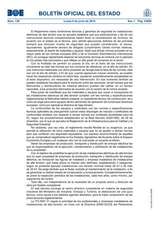 BOLETÍN OFICIAL DEL ESTADO
Núm. 139	 Lunes 9 de junio de 2014	 Sec. I. Pág. 43600
El Reglamento sobre condiciones técnicas y garantías de seguridad en instalaciones
eléctricas de alta tensión que se aprueba establece que sus prescripciones y las de sus
instrucciones técnicas complementarias deben tener la consideración de mínimos, de
acuerdo con el estado de la técnica, pero admite ejecuciones distintas de las previstas
siempre que ofrezcan niveles de seguridad que puedan considerarse, al menos,
equivalentes. Igualmente declara de obligado cumplimiento ciertas normas relativas,
especialmente, al diseño de materiales y equipos. Dado que dichas normas proceden en su
mayor parte de las normas europeas (EN) y de la Comisión Electrotécnica Internacional
(IEC), se consigue rápidamente disponer de soluciones técnicas en sintonía con lo aplicado
en los países más avanzados y que reflejan un alto grado de consenso en el sector.
Con la finalidad de permitir su puesta al día, en el texto de las instrucciones
únicamente se citan las normas por sus números de referencia, sin el año de edición. En
una instrucción elaborada con dicho propósito se recoge toda la lista de las normas, esta
vez con el año de edición, a fin de que, cuando aparezcan nuevas versiones, se puedan
hacer los respectivos cambios en dicha lista, quedando automáticamente actualizadas en
el texto dispositivo, sin necesidad de otra intervención. En ese momento también se
pueden establecer los plazos para la transición entre las versiones, de tal manera que los
fabricantes y distribuidores de material eléctrico puedan dar salida, en un tiempo
razonable, a los productos fabricados de acuerdo con la versión de la norma anulada.
Para poner de manifiesto que los materiales y equipos que vayan a incorporarse en
las instalaciones eléctricas de alta tensión cumplen con las normas y especificaciones
reglamentarias el fabricante deberá preparar un expediente técnico de construcción, tal y
como se exige para otros equipos dentro del ámbito de aplicación de numerosas directivas
europeas, como por ejemplo la directiva de baja tensión.
La conformidad de los equipos y materiales con las normas y especificaciones
técnicas aplicables se presupondrá cuando estos dispongan de marcas o certificados de
conformidad emitidos con respecto a dichas normas por entidades acreditadas para tal
fin, según los procedimientos establecidos en el Real Decreto 2200/1995, de 28 de
diciembre, por el que se aprueba el Reglamento de la Infraestructura para la Calidad y la
Seguridad Industrial.
No obstante, una vez más, el reglamento resulta flexible en su exigencia, ya que
permite la utilización de otros materiales y equipos que no se ajusten a dichas normas
pero que confieran una seguridad equivalente, con expreso reconocimiento de aquellos
que se comercialicen legalmente en los Estados signatarios del Acuerdo sobre el Espacio
Económico Europeo y en cualquier otro con el cual exista un acuerdo al efecto.
Serán las empresas de producción, transporte y distribución de energía eléctrica las
que se responsabilicen de la ejecución, mantenimiento y verificación de las instalaciones
de su propiedad.
Con el objetivo de posibilitar la ejecución de las instalaciones eléctricas de alta tensión
que no sean propiedad de empresas de producción, transporte y distribución de energía
eléctrica, se introducen las figuras de instalador y empresa instaladora de instalaciones
de alta tensión, que hasta ahora no habían sido definidas, estableciendo 2 categorías,
según se pretenda ejecutar instalaciones con tensión nominal hasta 30 kV o de más
de 30 kV. Se exige también que el titular contrate el mantenimiento de la instalación, a fin
de garantizar su debido estado de conservación y funcionamiento. Complementariamente,
se prevé la inspección periódica de las instalaciones, cada tres años, como mínimo, por
organismos de control.
Todo ello, con independencia de la necesidad de un proyecto previo y dirección de
obra por titulado competente.
El real decreto encarga al centro directivo competente en materia de seguridad
industrial del Ministerio de Industria, Energía y Turismo, la elaboración de una guía
técnica, como ayuda a los distintos agentes afectados, para la mejor comprensión de las
prescripciones reglamentarias.
La ITC-RAT 21 regula la actividad de los profesionales y empresas instaladoras de
instalaciones de alta tensión, en línea con la Directiva 2006/123/CE del Parlamento
cve:BOE-A-2014-6084
 
