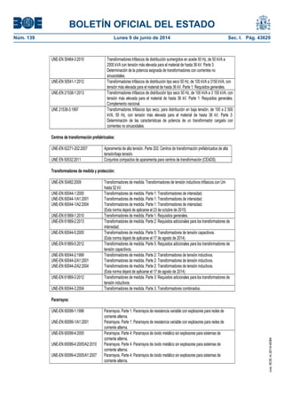 BOLETÍN OFICIAL DEL ESTADO
Núm. 139	 Lunes 9 de junio de 2014	 Sec. I. Pág. 43629
UNE-EN 50464-3:2010 Transformadores trifásicos de distribución sumergidos en aceite 50 Hz, de 50 kVA a
2500 kVA con tensión más elevada para el material de hasta 36 kV. Parte 3:
Determinación de la potencia asignada de transformadores con corrientes no
sinusoidales.
UNE-EN 50541-1:2012 Transformadores trifásicos de distribución tipo seco 50 Hz, de 100 kVA a 3150 kVA, con
tensión más elevada para el material de hasta 36 kV. Parte 1: Requisitos generales.
UNE-EN 21538-1:2013 Transformadores trifásicos de distribución tipo seco 50 Hz, de 100 kVA a 3 150 kVA, con
tensión más elevada para el material de hasta 36 kV. Parte 1: Requisitos generales.
Complemento nacional.
UNE 21538-3:1997 Transformadores trifásicos tipo seco, para distribución en baja tensión, de 100 a 2 500
kVA, 50 Hz, con tensión más elevada para el material de hasta 36 kV. Parte 3:
Determinación de las características de potencia de un transformador cargado con
corrientes no sinusoidales.
Centros de transformación prefabricados:
UNE-EN 62271-202:2007 Aparamenta de alta tensión. Parte 202: Centros de transformación prefabricados de alta
tensión/baja tensión.
UNE EN 50532:2011 Conjuntos compactos de aparamenta para centros de transformación (CEADS).
Transformadores de medida y protección:
UNE-EN 50482:2009 Transformadores de medida. Transformadores de tensión inductivos trifásicos con Um
hasta 52 kV.
UNE-EN 60044-1:2000
UNE-EN 60044-1/A1:2001
UNE-EN 60044-1/A2:2004
Transformadores de medida. Parte 1: Transformadores de intensidad.
Transformadores de medida. Parte 1: Transformadores de intensidad.
Transformadores de medida. Parte 1: Transformadores de intensidad.
(Esta norma dejará de aplicarse el 23 de octubre de 2015)
UNE-EN 61869-1:2010 Transformadores de medida. Parte 1: Requisitos generales.
UNE-EN 61869-2:2013 Transformadores de medida. Parte 2: Requisitos adicionales para los transformadores de
intensidad.
UNE-EN 60044-5:2005 Transformadores de medida. Parte 5: Transformadores de tensión capacitivos.
(Esta norma dejará de aplicarse el 17 de agosto de 2014)
UNE-EN 61869-5:2012 Transformadores de medida. Parte 5: Requisitos adicionales para los transformadores de
tensión capacitivos.
UNE-EN 60044-2:1999
UNE-EN 60044-2/A1:2001
UNE-EN 60044-2/A2:2004
Transformadores de medida. Parte 2: Transformadores de tensión inductivos.
Transformadores de medida. Parte 2: Transformadores de tensión inductivos.
Transformadores de medida. Parte 2: Transformadores de tensión inductivos.
(Esta norma dejará de aplicarse el 17 de agosto de 2014)
UNE-EN 61869-3:2012 Transformadores de medida. Parte 3: Requisitos adicionales para los transformadores de
tensión inductivos.
UNE-EN 60044-3:2004 Transformadores de medida. Parte 3: Transformadores combinados.
Pararrayos:
UNE-EN 60099-1:1996
UNE-EN 60099-1/A1:2001
Pararrayos. Parte 1: Pararrayos de resistencia variable con explosores para redes de
corriente alterna.
Pararrayos. Parte 1: Pararrayos de resistencia variable con explosores para redes de
corriente alterna.
UNE-EN 60099-4:2005
UNE-EN 60099-4:2005/A2:2010
UNE-EN 60099-4:2005/A1:2007
Pararrayos. Parte 4: Pararrayos de óxido metálico sin explosores para sistemas de
corriente alterna.
Pararrayos. Parte 4: Pararrayos de óxido metálico sin explosores para sistemas de
corriente alterna.
Pararrayos. Parte 4: Pararrayos de óxido metálico sin explosores para sistemas de
corriente alterna.
cve:BOE-A-2014-6084
 