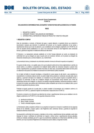 BOLETÍN OFICIAL DEL ESTADO
Núm. 139	 Lunes 9 de junio de 2014	 Sec. I. Pág. 43631
Instrucción Técnica Complementaria
ITC-RAT 03
DECLARACIÓN DE CONFORMIDAD PARA LOS EQUIPOS Y APARATOS PARA INSTALACIONES DE ALTA TENSIÓN
ÍNDICE
1. REQUISITOS A CUMPLIR
2. EXPEDIENTE TÉCNICO Y DECLARACIÓN DE CONFORMIDAD
3. CRITERIOS PARA LA DEFINICIÓN DE FAMILIAS DE PRODUCTOS Y ENSAYOS A REALIZAR
1. REQUISITOS A CUMPLIR
Antes de comercializar un producto, el fabricante del equipo o aparato elaborará un expediente técnico que contendrá la
documentación necesaria para demostrar el cumplimiento del producto con los requisitos establecidos en las normas y
especificaciones técnicas que le sean de aplicación y que se establecen como de obligado cumplimiento en la ITC-RAT 02, así
como los requisitos técnicos establecidos en su caso en las instrucciones técnicas de este Reglamento sobre condiciones
técnicas y garantías de seguridad en instalaciones eléctricas de alta tensión.
El fabricante o su representante autorizado establecido en la Unión Europea elaborarán por escrito una declaración de
conformidad de la que se entregará una copia al usuario junto con el producto. Asimismo, con el producto se entregarán las
indicaciones necesarias para su correcta instalación, uso y mantenimiento.
La documentación técnica y la declaración de conformidad contendrán al menos la información requerida en el apartado 2.
En ausencia de tales normas, o en aquellos casos en los que la aplicación estricta de las normas reglamentarias no permita una
solución óptima a un problema, el proyectista de la instalación deberá justificar las variaciones necesarias o proponer otras
normas o especificaciones cuya aplicación considere más idónea. En estos casos, el proyectista deberá obtener de forma previa
a la elaboración del proyecto de la instalación la autorización de la Administración pública competente.
Con el objeto de facilitar la innovación tecnológica y el desarrollo de nuevos equipos de alta tensión y para caracterizar su
comportamiento en condiciones reales de servicio, se podrán instalar dichos productos en condiciones de prueba piloto, bajo la
vigilancia y supervisión del titular de la instalación, sin necesidad de que dicho producto requiera de expediente técnico o
declaración de conformidad. El titular de la instalación entregará una documentación escrita indicando como mínimo las
características técnicas de la instalación, su ubicación, las medidas de seguridad adoptadas, verificaciones periódicas a realizar y
la duración de la prueba, para justificar ante la Administración pública competente que se trata de una instalación piloto y que se
garantiza la seguridad de las personas y bienes.
Finalizada la duración prevista de la prueba piloto, se deberá completar la documentación de la instalación conforme a lo
requerido en la ITC-RAT 22, y aplicarse el régimen de verificaciones e inspecciones de la ITC-RAT 23.
El producto se marcará con la información que determinen las normas o especificaciones técnicas que se establecen como de
obligado cumplimiento en la ITC-RAT 02, con las siguientes indicaciones mínimas:
a) Identificación del fabricante.
b) Marca y modelo, si procede.
c) Tensión e intensidad asignada, si procede.
La Administración pública competente verificará en sus campañas de inspección de mercado el cumplimiento de las exigencias
técnicas de los materiales y equipos sujetos a este Reglamento sobre condiciones técnicas y garantías de seguridad en
instalaciones eléctricas de alta tensión.
Se presupondrá la conformidad de los equipos y materiales con las normas y especificaciones técnicas aplicables cuando éstos
dispongan de marcas o certificados de conformidad con respecto a dichas normas o especificaciones técnicas aplicables,
emitidos por entidades acreditadas para tal fin, según los procedimientos establecidos en el Real Decreto 2200/1995, de 28 de
diciembre, por el que se aprueba el Reglamento de la infraestructura para la calidad y la seguridad industrial.
cve:BOE-A-2014-6084
 